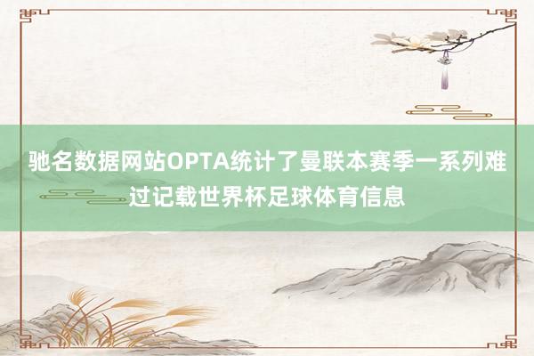 驰名数据网站OPTA统计了曼联本赛季一系列难过记载世界杯足球体育信息