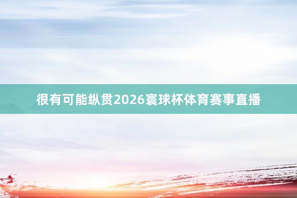 很有可能纵贯2026寰球杯体育赛事直播