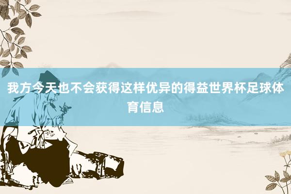 我方今天也不会获得这样优异的得益世界杯足球体育信息