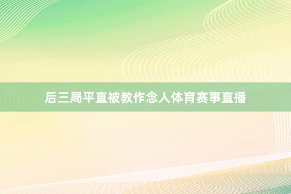 后三局平直被教作念人体育赛事直播