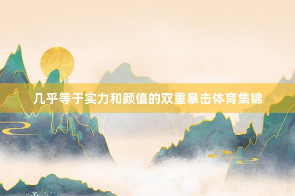 几乎等于实力和颜值的双重暴击体育集锦