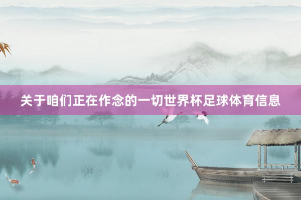 关于咱们正在作念的一切世界杯足球体育信息