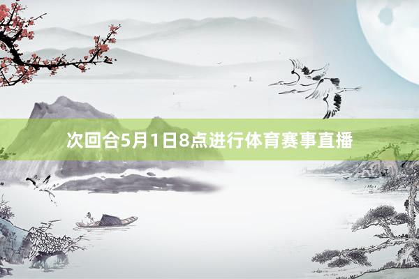 次回合5月1日8点进行体育赛事直播