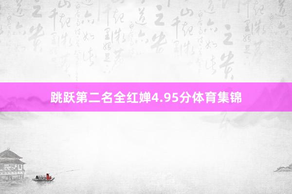 跳跃第二名全红婵4.95分体育集锦