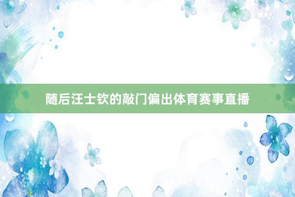随后汪士钦的敲门偏出体育赛事直播
