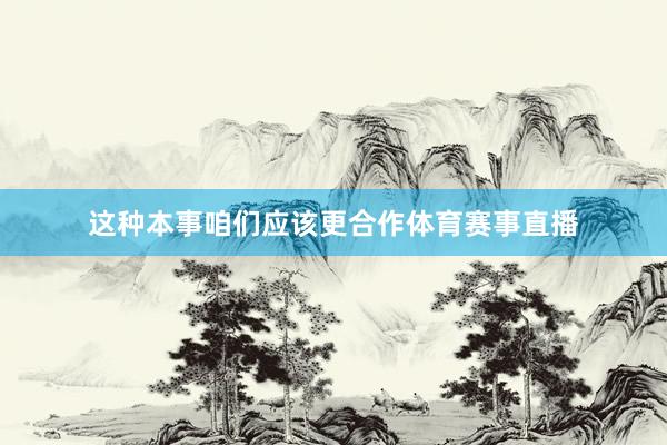 这种本事咱们应该更合作体育赛事直播