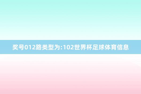 奖号012路类型为:102世界杯足球体育信息