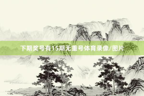 下期奖号有15期无重号体育录像/图片