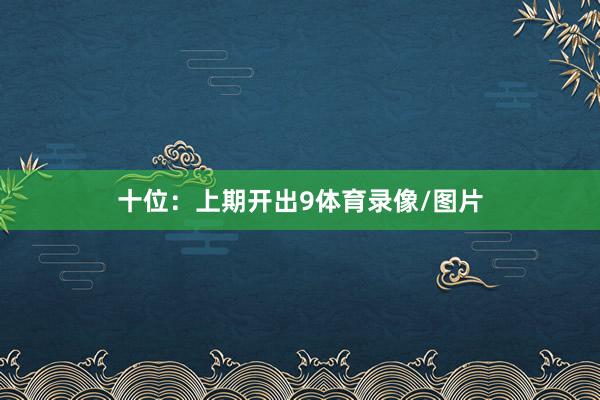 十位：上期开出9体育录像/图片