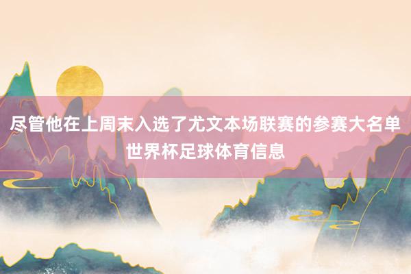 尽管他在上周末入选了尤文本场联赛的参赛大名单世界杯足球体育信息