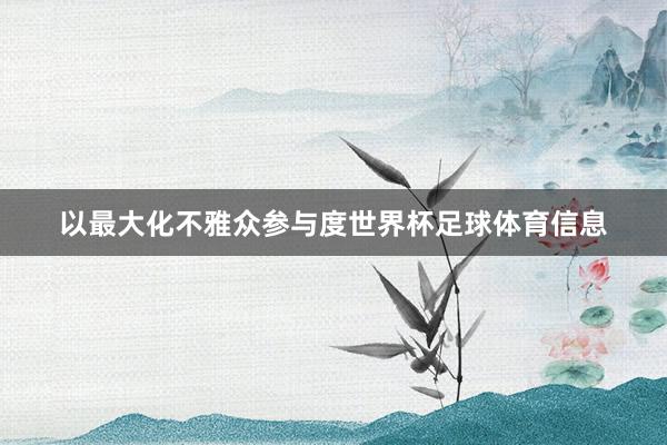 以最大化不雅众参与度世界杯足球体育信息