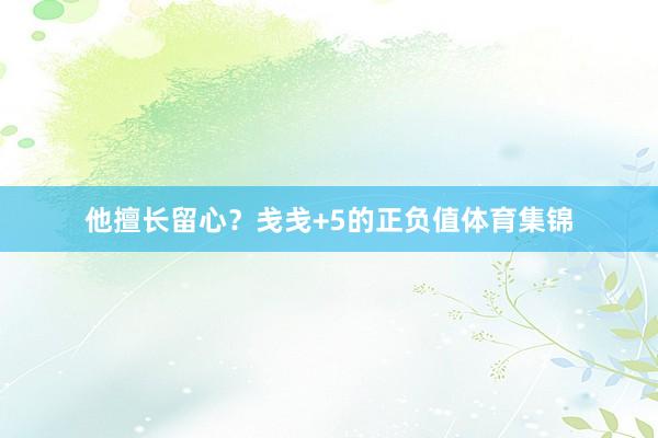 他擅长留心？戋戋+5的正负值体育集锦