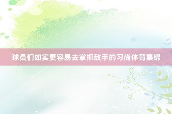 球员们如实更容易去掌抓敌手的习尚体育集锦