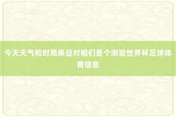 今天天气和时局条目对咱们是个测验世界杯足球体育信息