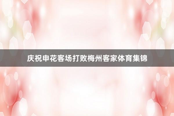 庆祝申花客场打败梅州客家体育集锦
