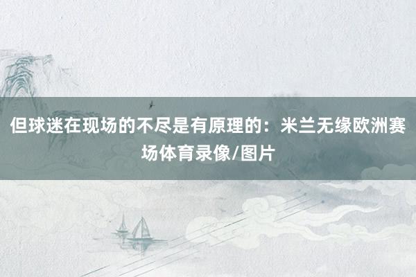 但球迷在现场的不尽是有原理的：米兰无缘欧洲赛场体育录像/图片
