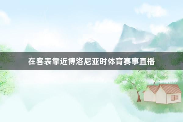 在客表靠近博洛尼亚时体育赛事直播