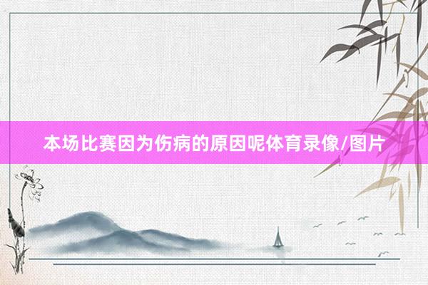 本场比赛因为伤病的原因呢体育录像/图片