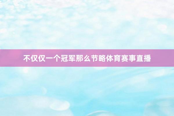 不仅仅一个冠军那么节略体育赛事直播