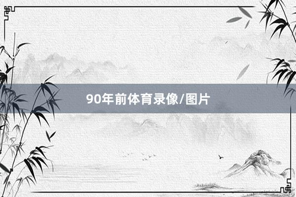 90年前体育录像/图片