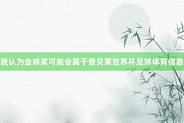 我认为金球奖可能会属于登贝莱世界杯足球体育信息