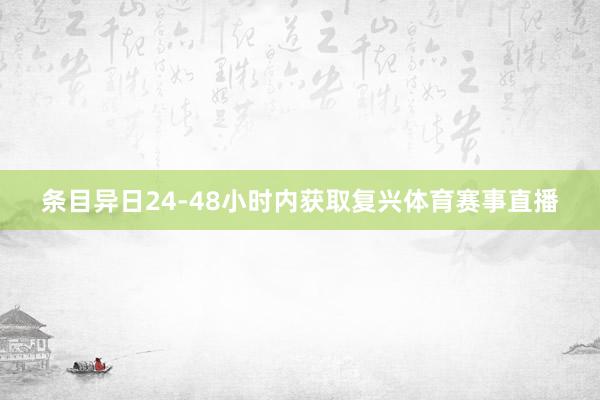 条目异日24-48小时内获取复兴体育赛事直播