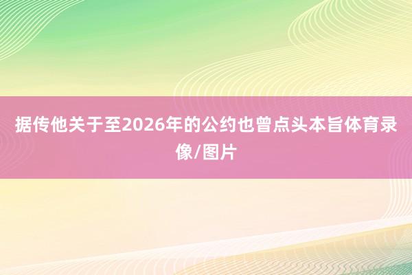 据传他关于至2026年的公约也曾点头本旨体育录像/图片