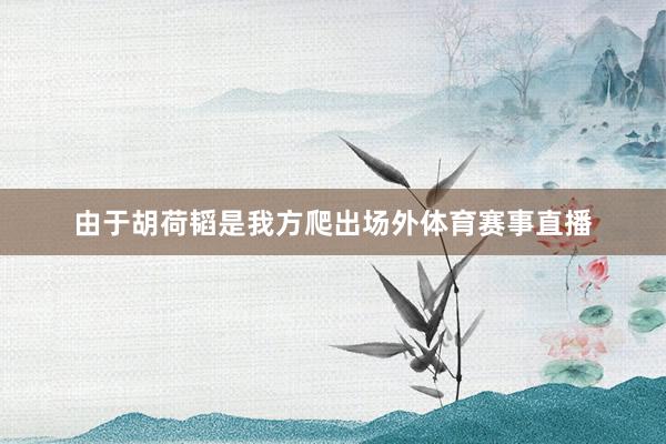 由于胡荷韬是我方爬出场外体育赛事直播