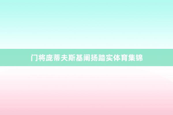 门将庞蒂夫斯基阐扬踏实体育集锦