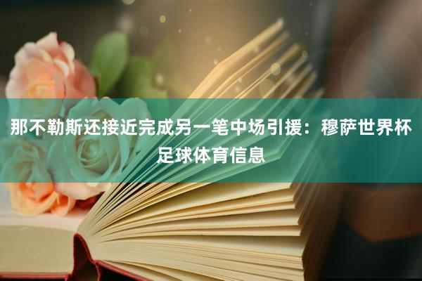 那不勒斯还接近完成另一笔中场引援：穆萨世界杯足球体育信息
