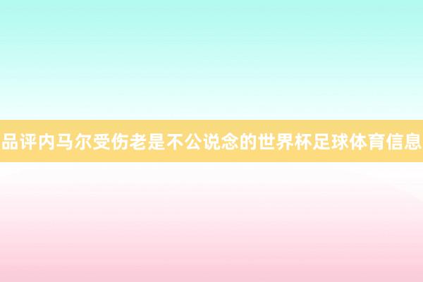 品评内马尔受伤老是不公说念的世界杯足球体育信息