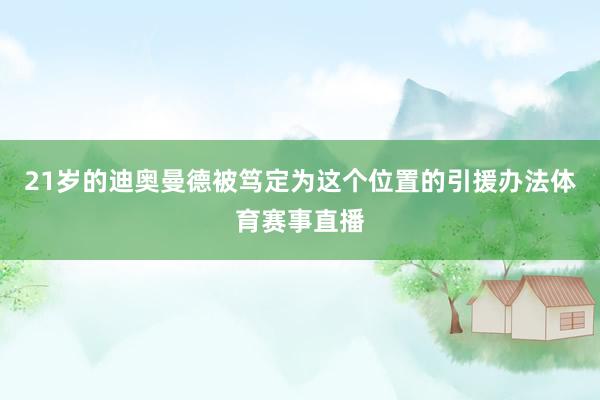 21岁的迪奥曼德被笃定为这个位置的引援办法体育赛事直播