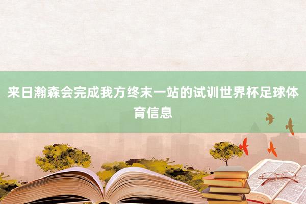 来日瀚森会完成我方终末一站的试训世界杯足球体育信息