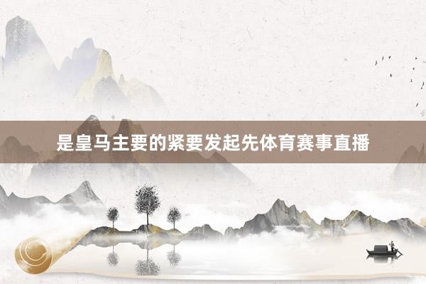 是皇马主要的紧要发起先体育赛事直播