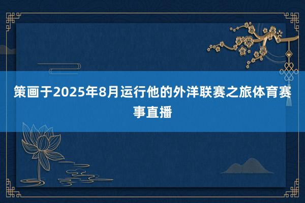 策画于2025年8月运行他的外洋联赛之旅体育赛事直播