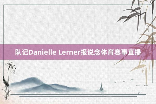 队记Danielle Lerner报说念体育赛事直播