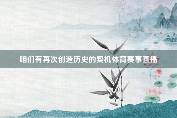 咱们有再次创造历史的契机体育赛事直播