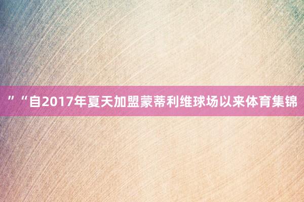 ”“自2017年夏天加盟蒙蒂利维球场以来体育集锦