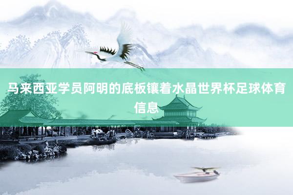 马来西亚学员阿明的底板镶着水晶世界杯足球体育信息