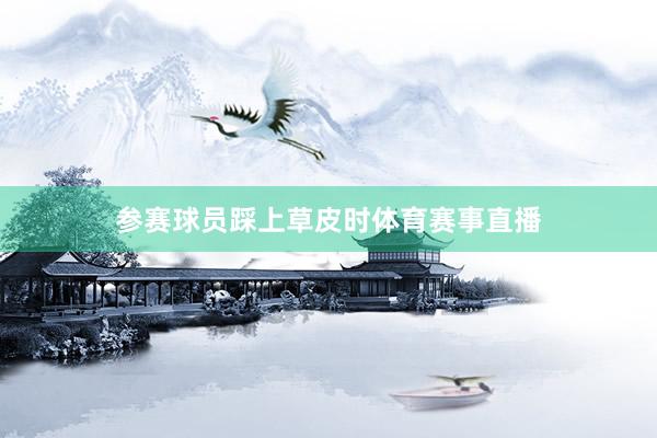 参赛球员踩上草皮时体育赛事直播