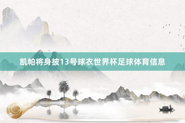 凯帕将身披13号球衣世界杯足球体育信息