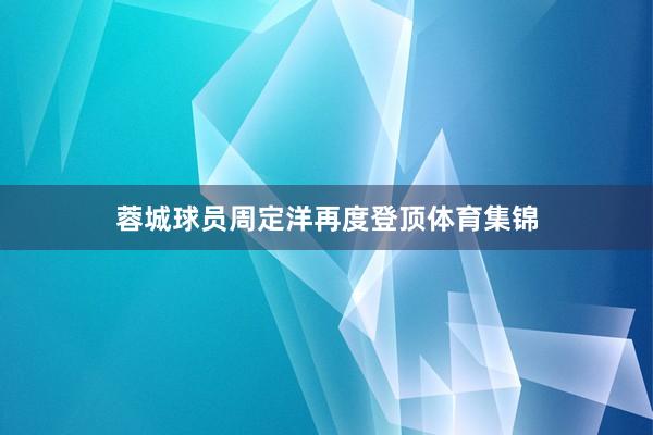 蓉城球员周定洋再度登顶体育集锦