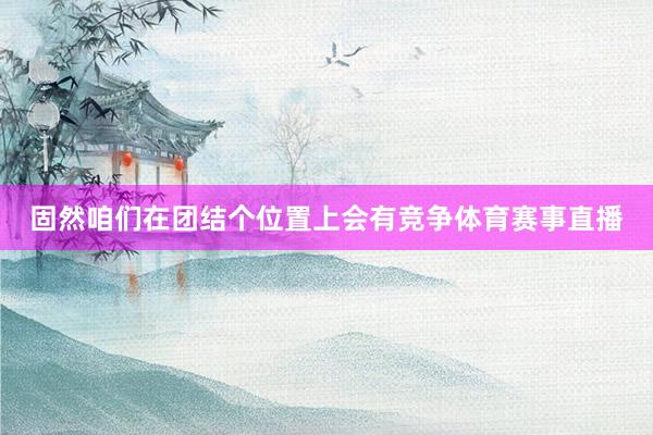 固然咱们在团结个位置上会有竞争体育赛事直播