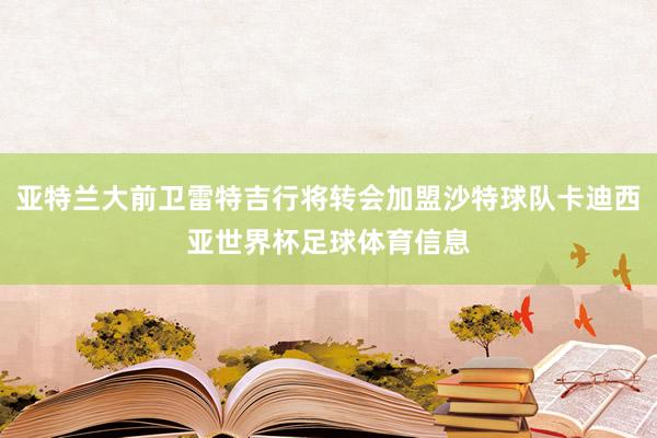 亚特兰大前卫雷特吉行将转会加盟沙特球队卡迪西亚世界杯足球体育信息