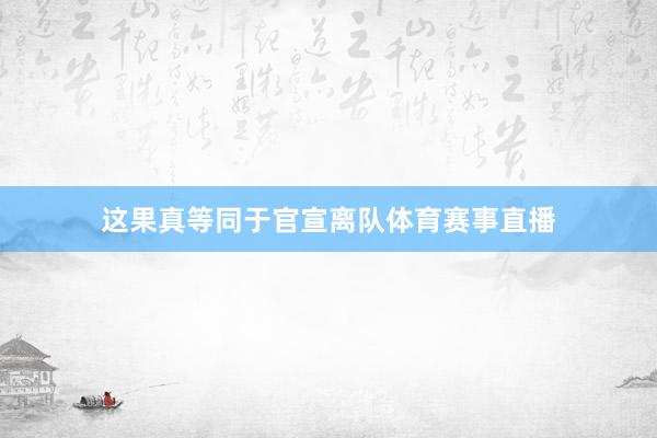 这果真等同于官宣离队体育赛事直播