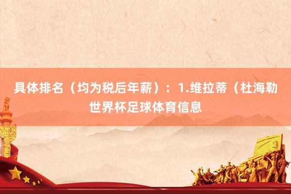 具体排名（均为税后年薪）：1.维拉蒂（杜海勒世界杯足球体育信息