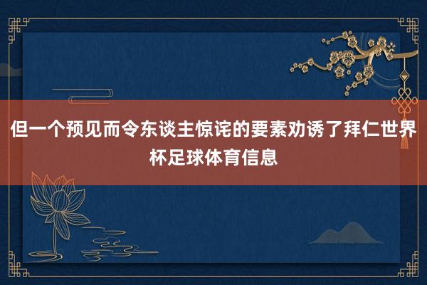 但一个预见而令东谈主惊诧的要素劝诱了拜仁世界杯足球体育信息