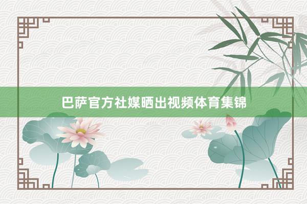 巴萨官方社媒晒出视频体育集锦