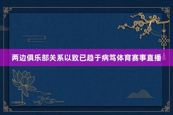 两边俱乐部关系以致已趋于病笃体育赛事直播