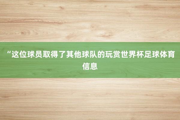 “这位球员取得了其他球队的玩赏世界杯足球体育信息